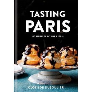 Tasting Paris (100 Recipes to Eat Like a Local: A Cookbook)