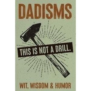 DADisms: Wit, Wisdom and Humor - All the Crazy Things Dads Say and Do!